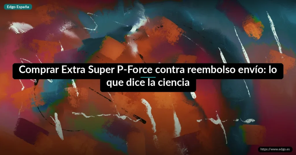 Comprar Extra Super P-Force contra reembolso envío: lo que dice la ciencia