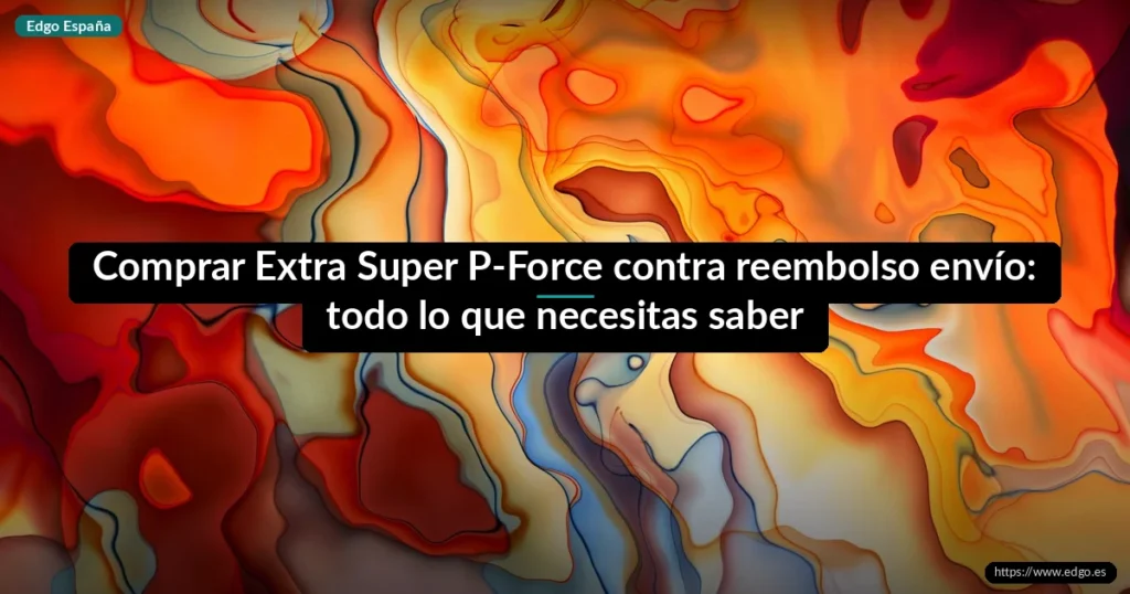 Comprar Extra Super P-Force contra reembolso envío: todo lo que necesitas saber