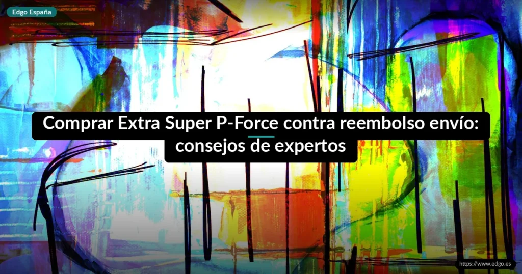 Comprar Extra Super P-Force contra reembolso envío: consejos de expertos