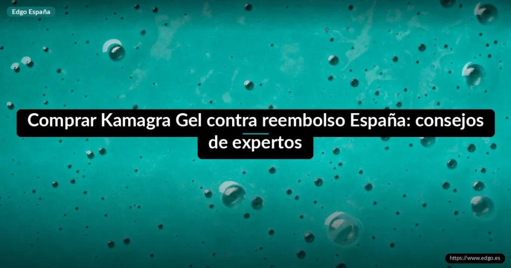 Comprar Kamagra Gel contra reembolso España: consejos de expertos
