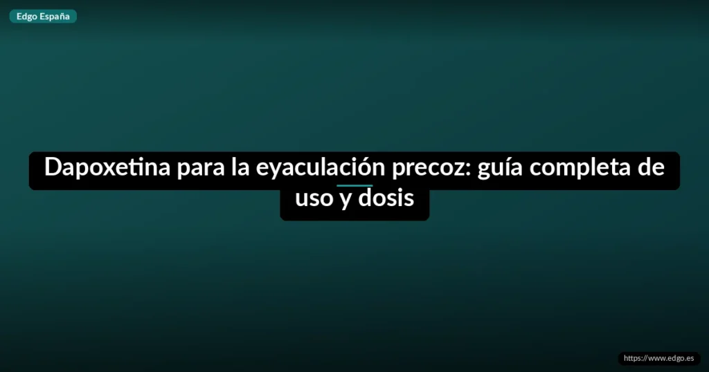 Dapoxetina para la eyaculación precoz: guía completa de uso y dosis