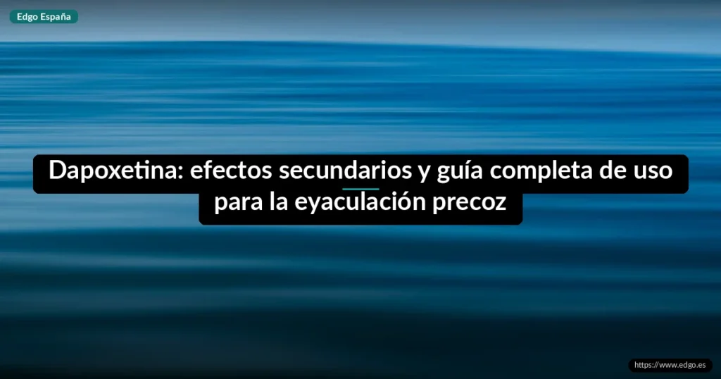 Dapoxetina: efectos secundarios y guía completa de uso para la eyaculación precoz
