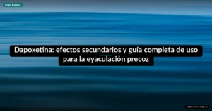 Dapoxetina: efectos secundarios y guía completa de uso para la eyaculación precoz