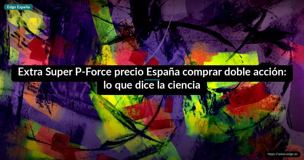 Extra Super P-Force precio España comprar doble acción: lo que dice la ciencia