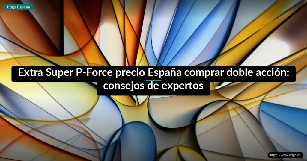 Extra Super P-Force precio España comprar doble acción: consejos de expertos