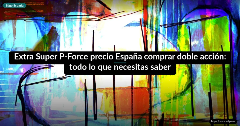 Extra Super P-Force precio España comprar doble acción: todo lo que necesitas saber
