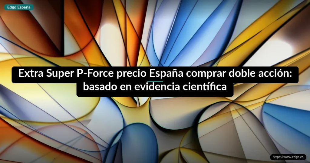 Extra Super P-Force precio España comprar doble acción: basado en evidencia científica