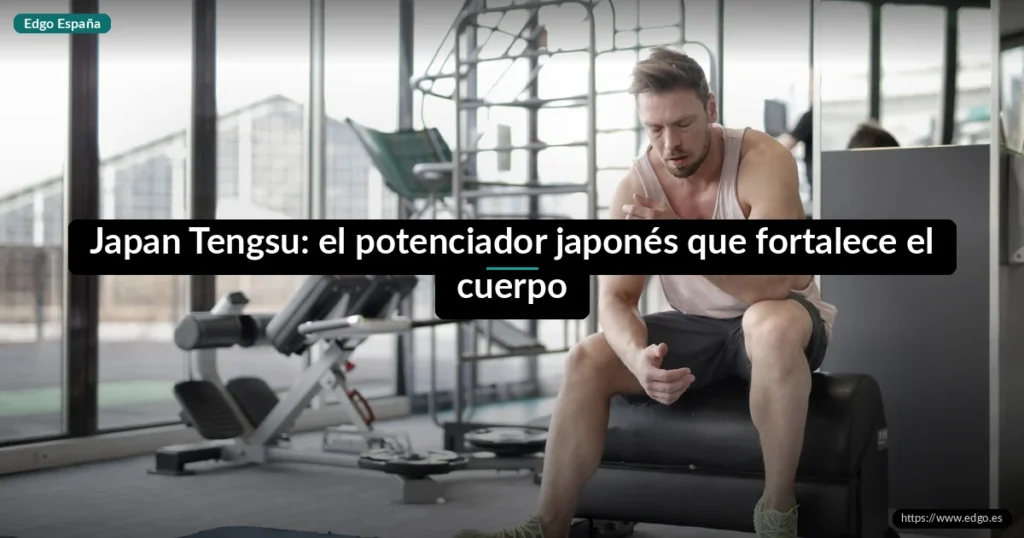Japan Tengsu: el potenciador japonés que fortalece el cuerpo