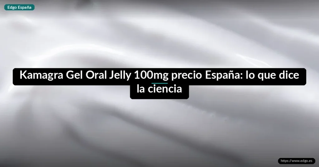 Kamagra Gel Oral Jelly 100mg precio España: lo que dice la ciencia