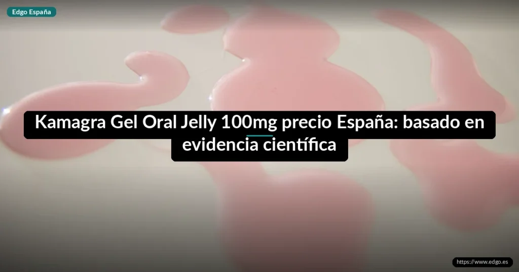 Kamagra Gel Oral Jelly 100mg precio España: basado en evidencia científica