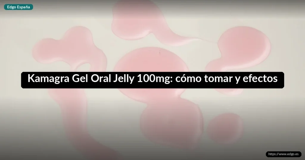 Kamagra Gel Oral Jelly 100mg: cómo tomar y efectos