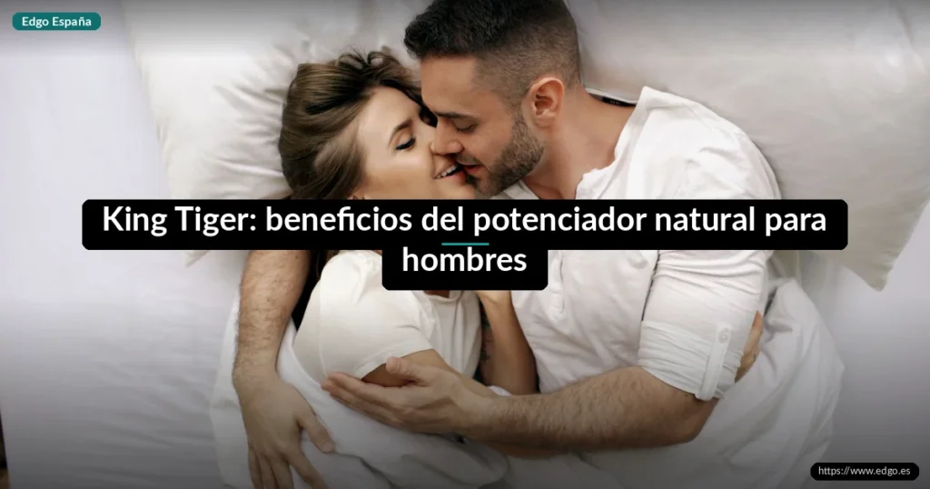 King Tiger: beneficios del potenciador natural para hombres