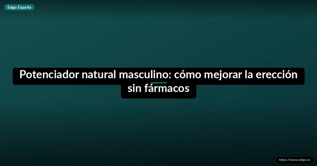 Potenciador natural masculino: cómo mejorar la erección sin fármacos