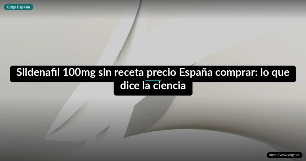 Sildenafil 100mg sin receta precio España comprar: lo que dice la ciencia
