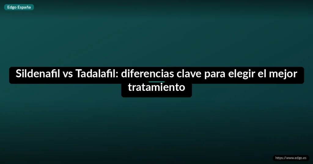 Sildenafil vs Tadalafil: diferencias clave para elegir el mejor tratamiento