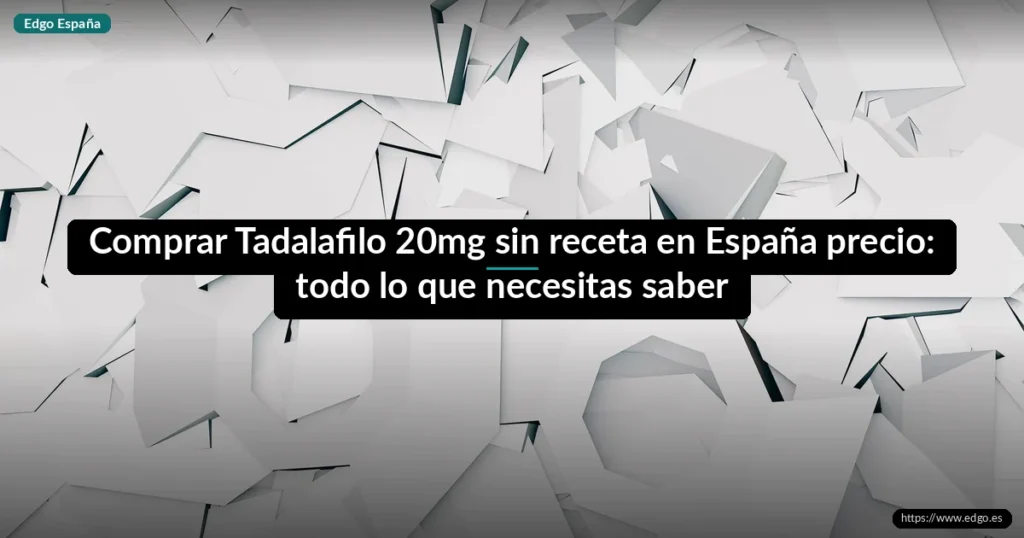 Comprar Tadalafilo 20mg sin receta en España precio: todo lo que necesitas saber