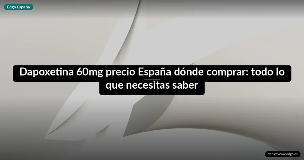 Dapoxetina 60mg precio España dónde comprar: todo lo que necesitas saber
