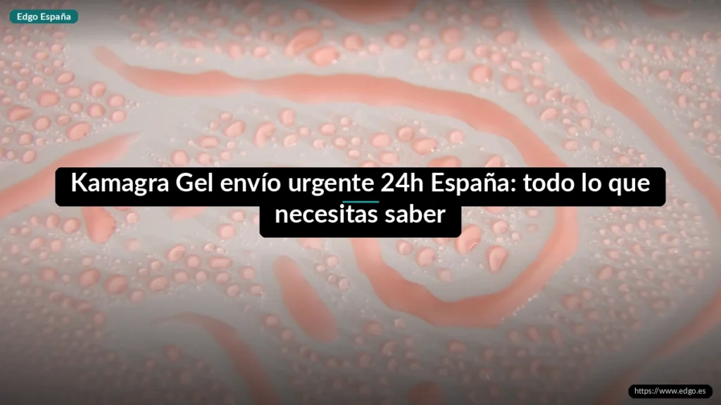 Kamagra Gel envío urgente 24h España: todo lo que necesitas saber