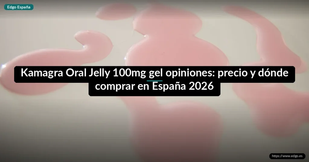 Kamagra Oral Jelly 100mg gel opiniones: precio y dónde comprar en España 2026