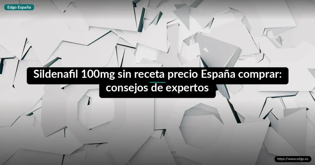 Sildenafil 100mg sin receta precio España comprar: consejos de expertos