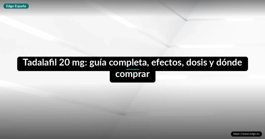 Tadalafil 20 mg: guía completa, efectos, dosis y dónde comprar
