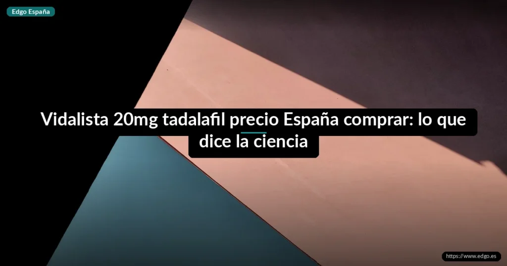 Vidalista 20mg tadalafil precio España comprar: lo que dice la ciencia